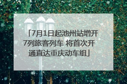 7月1日起池州站增开7列旅客列车 将首次开通直达重庆动车组