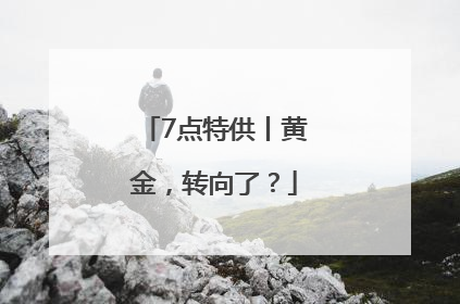 7点特供丨黄金，转向了？