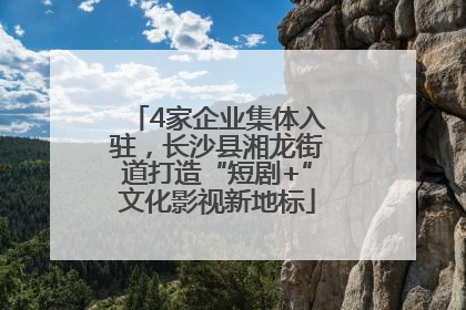 4家企业集体入驻，长沙县湘龙街道打造“短剧+”文化影视新地标