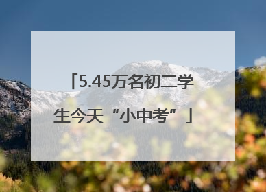 5.45万名初二学生今天“小中考”
