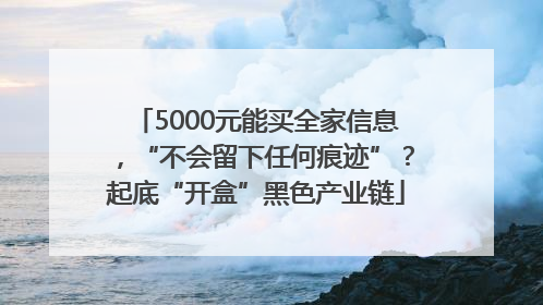 5000元能买全家信息，“不会留下任何痕迹”？起底“开盒”黑色产业链