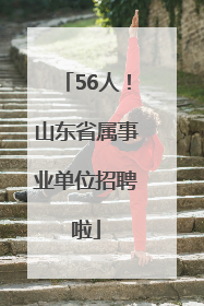 56人！山东省属事业单位招聘啦