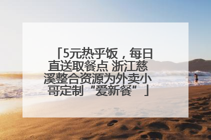 5元热乎饭，每日直送取餐点 浙江慈溪整合资源为外卖小哥定制“爱新餐”