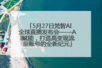 5月27日梵智AI全球直播发布会——AI赋能，打造高变现流量账号的全新纪元