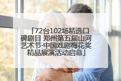 72台102场精选口碑剧目 郑州第五届山河艺术节·中国戏剧梅花奖精品展演活动启幕