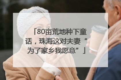 80亩荒地种下童话，珠海这对夫妻“为了家乡我愿意”