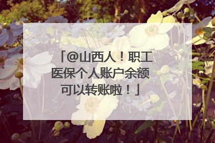 @山西人！职工医保个人账户余额可以转账啦！