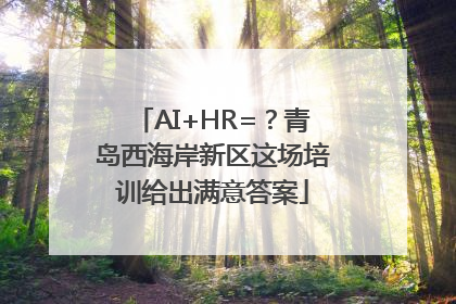 AI+HR=？青岛西海岸新区这场培训给出满意答案