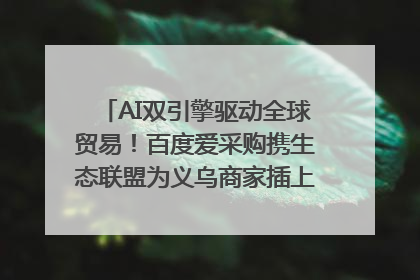 AI双引擎驱动全球贸易！百度爱采购携生态联盟为义乌商家插上“数字翅膀”