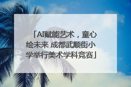 AI赋能艺术，童心绘未来 成都武顺街小学举行美术学科竞赛