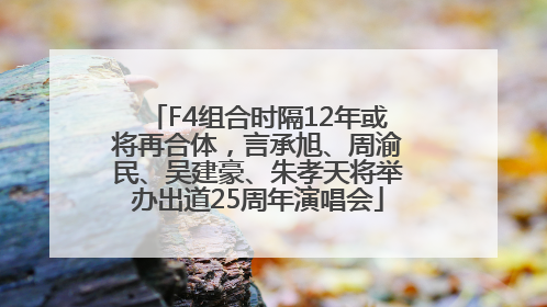 F4组合时隔12年或将再合体，言承旭、周渝民、吴建豪、朱孝天将举办出道25周年演唱会