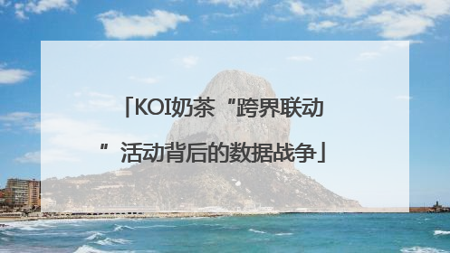 KOI奶茶“跨界联动”活动背后的数据战争