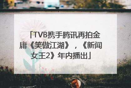 TVB携手腾讯再拍金庸《笑傲江湖》，《新闻女王2》年内播出