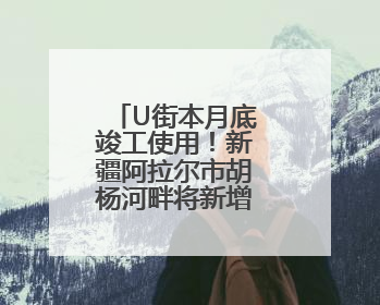 U街本月底竣工使用！新疆阿拉尔市胡杨河畔将新增“打卡点”