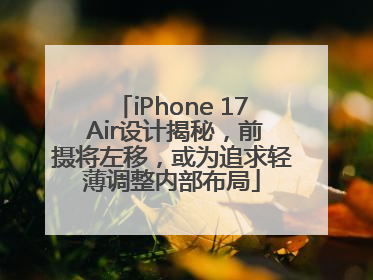 iPhone 17 Air设计揭秘，前摄将左移，或为追求轻薄调整内部布局